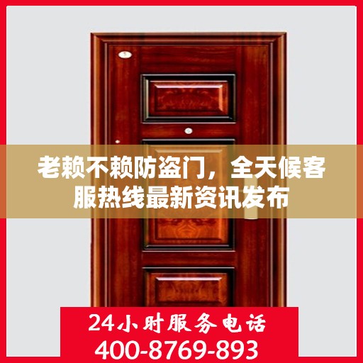 老赖不赖防盗门，全天候客服热线最新资讯发布