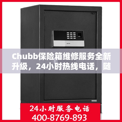 Chubb保险箱维修服务全新升级，24小时热线电话，随时为您排忧解难