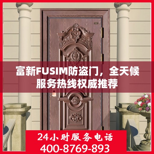 富新FUSIM防盗门，全天候服务热线权威推荐