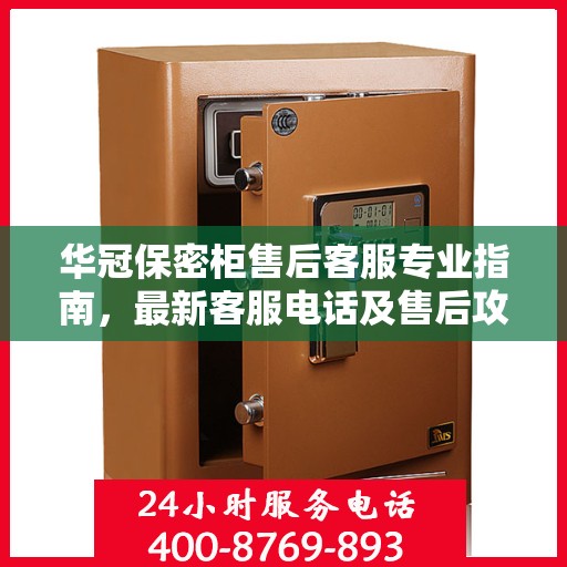 华冠保密柜售后客服专业指南，最新客服电话及售后攻略