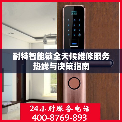耐特智能锁全天候维修服务热线与决策指南