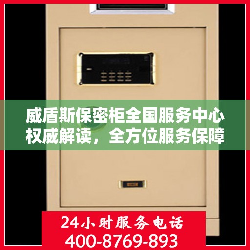 威盾斯保密柜全国服务中心权威解读，全方位服务保障，您的信息安全无忧