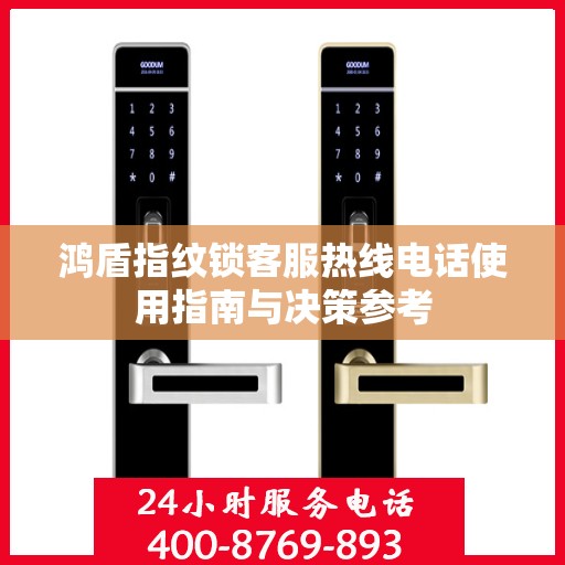 鸿盾指纹锁客服热线电话使用指南与决策参考