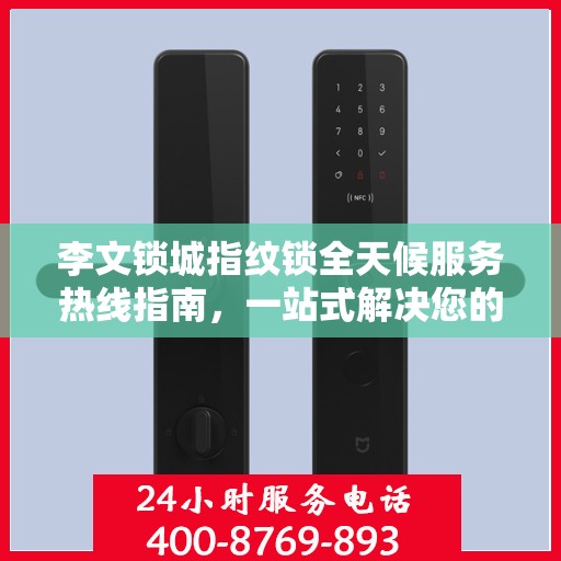 李文锁城指纹锁全天候服务热线指南，一站式解决您的需求