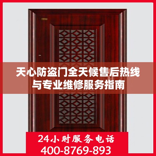 天心防盗门全天候售后热线与专业维修服务指南