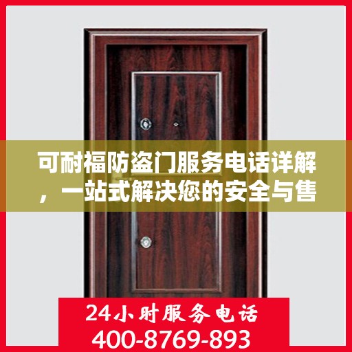 可耐福防盗门服务电话详解，一站式解决您的安全与售后问题