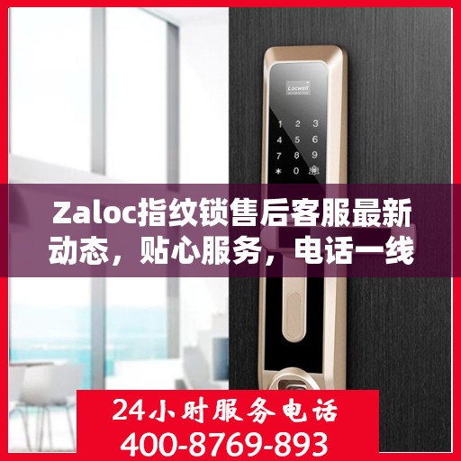 Zaloc指纹锁售后客服最新动态，贴心服务，电话一线解决您的需求