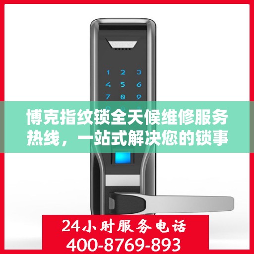 博克指纹锁全天候维修服务热线，一站式解决您的锁事烦恼