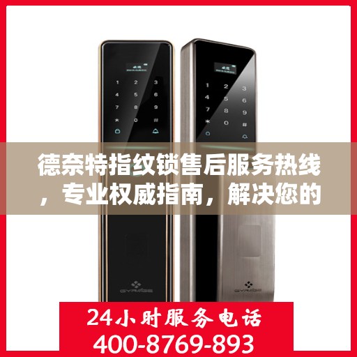 德奈特指纹锁售后服务热线，专业权威指南，解决您的锁事无忧！