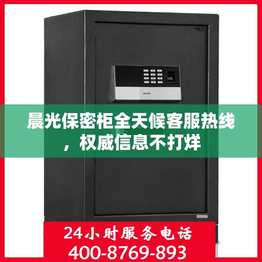 晨光保密柜全天候客服热线，权威信息不打烊