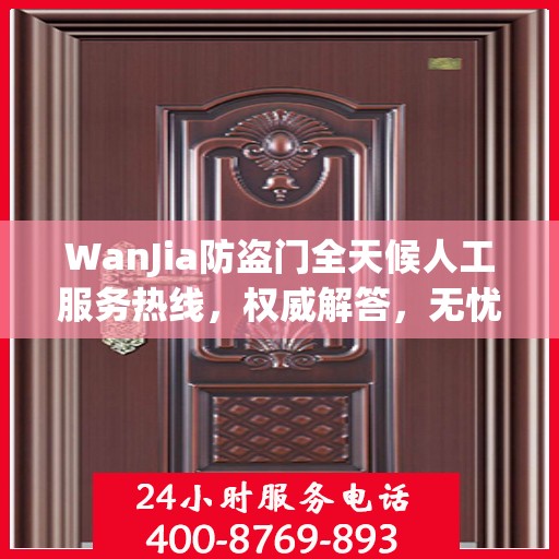 WanJia防盗门全天候人工服务热线，权威解答，无忧服务体验