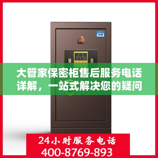 大管家保密柜售后服务电话详解，一站式解决您的疑问和需求