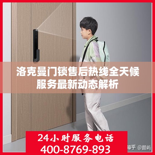 洛克曼门锁售后热线全天候服务最新动态解析
