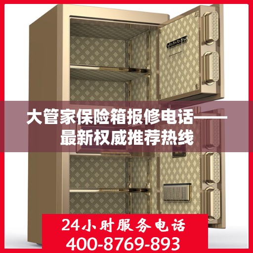 大管家保险箱报修电话——最新权威推荐热线