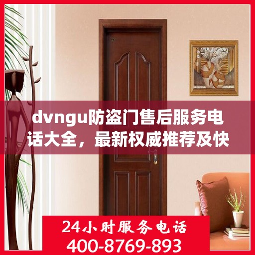 dvngu防盗门售后服务电话大全，最新权威推荐及快速响应指南
