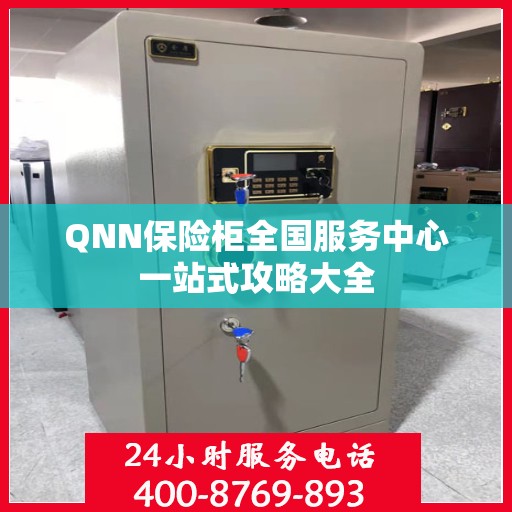 QNN保险柜全国服务中心一站式攻略大全