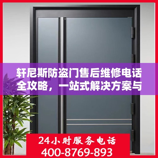 轩尼斯防盗门售后维修电话全攻略，一站式解决方案与细节揭秘