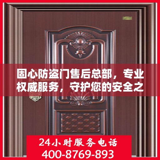 固心防盗门售后总部，专业权威服务，守护您的安全之门