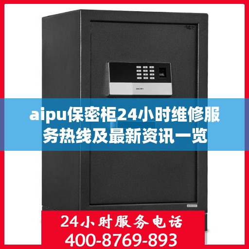 aipu保密柜24小时维修服务热线及最新资讯一览
