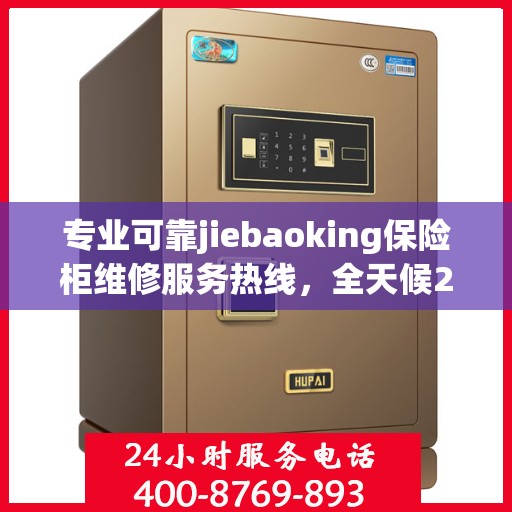 专业可靠jiebaoking保险柜维修服务热线，全天候24小时专业维修推荐