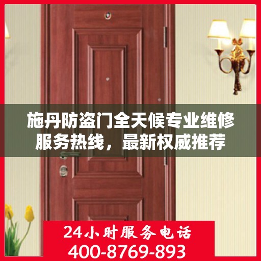 施丹防盗门全天候专业维修服务热线，最新权威推荐