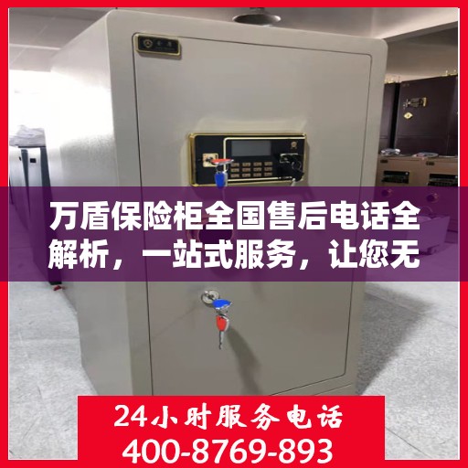 万盾保险柜全国售后电话全解析，一站式服务，让您无忧售后！