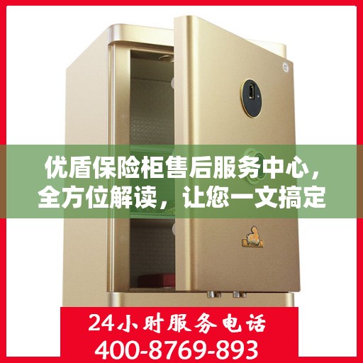 优盾保险柜售后服务中心，全方位解读，让您一文搞定！