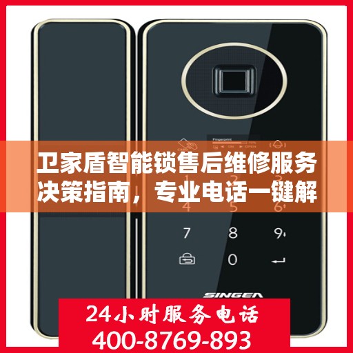 卫家盾智能锁售后维修服务决策指南，专业电话一键解决烦恼