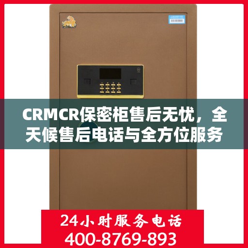CRMCR保密柜售后无忧，全天候售后电话与全方位服务指南