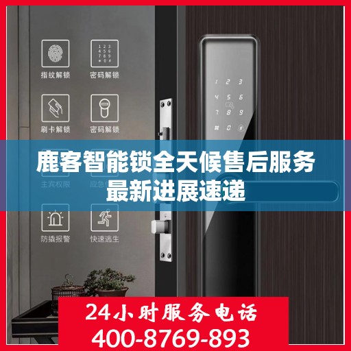 鹿客智能锁全天候售后服务最新进展速递