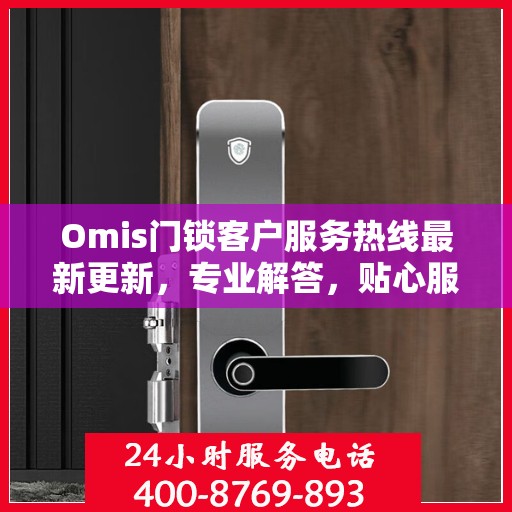 Omis门锁客户服务热线最新更新，专业解答，贴心服务