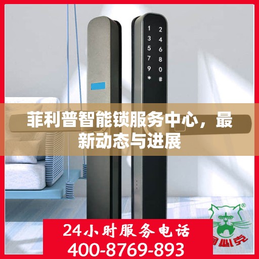 菲利普智能锁服务中心，最新动态与进展