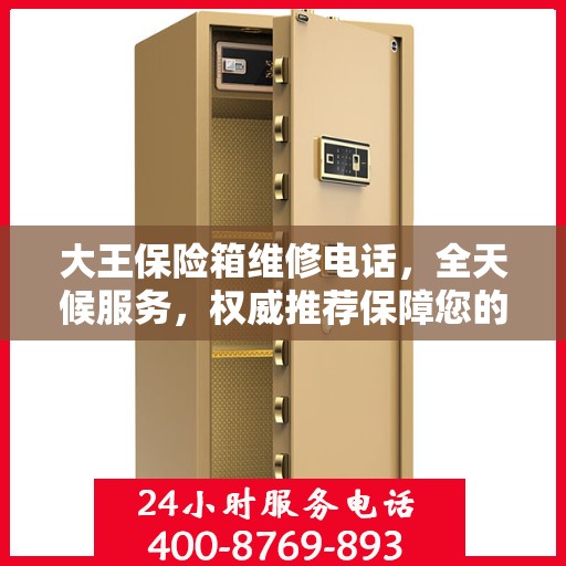 大王保险箱维修电话，全天候服务，权威推荐保障您的安全需求