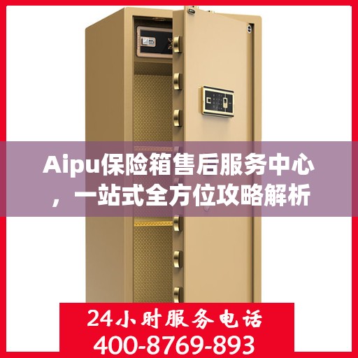 Aipu保险箱售后服务中心，一站式全方位攻略解析
