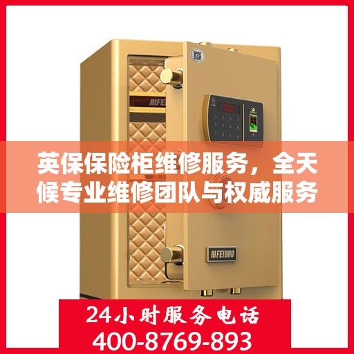 英保保险柜维修服务，全天候专业维修团队与权威服务电话在线解答