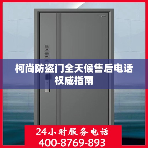 柯尚防盗门全天候售后电话权威指南