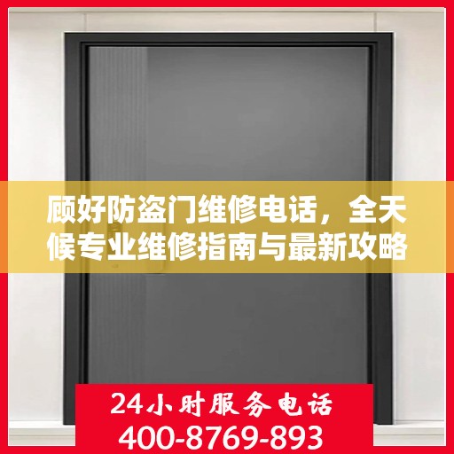 顾好防盗门维修电话，全天候专业维修指南与最新攻略