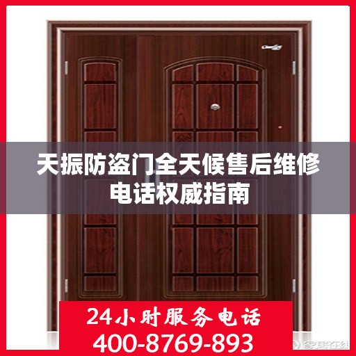 天振防盗门全天候售后维修电话权威指南