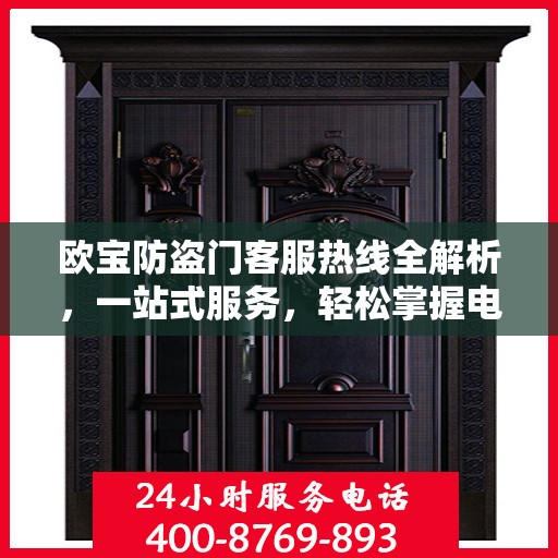 欧宝防盗门客服热线全解析，一站式服务，轻松掌握电话号码