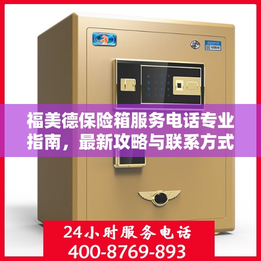 福美德保险箱服务电话专业指南，最新攻略与联系方式