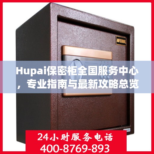 Hupai保密柜全国服务中心，专业指南与最新攻略总览