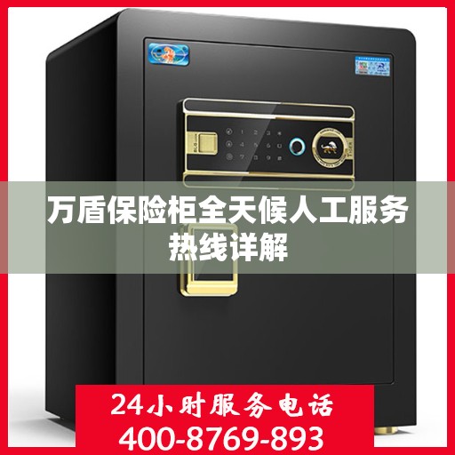 万盾保险柜全天候人工服务热线详解