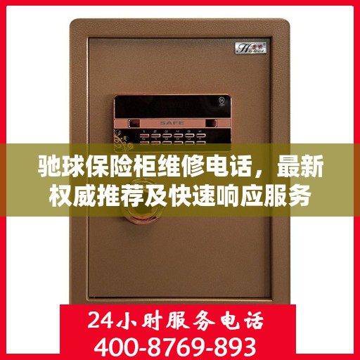 驰球保险柜维修电话，最新权威推荐及快速响应服务