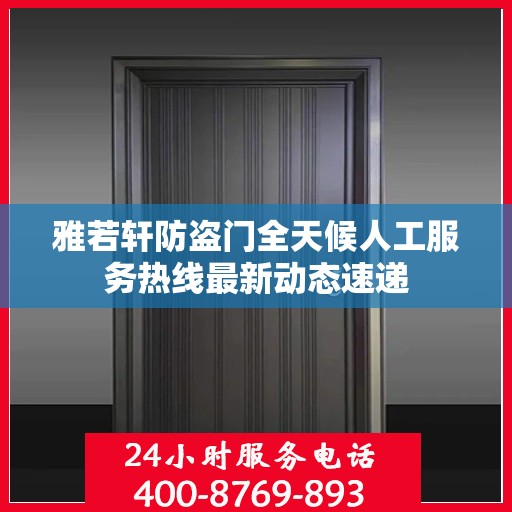 雅若轩防盗门全天候人工服务热线最新动态速递