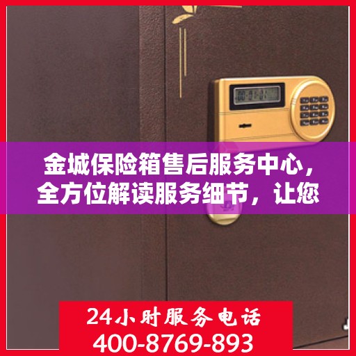 金城保险箱售后服务中心，全方位解读服务细节，让您一文无忧！
