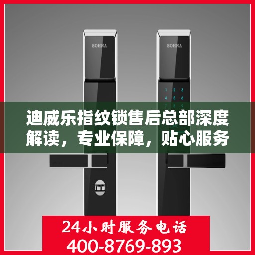 迪威乐指纹锁售后总部深度解读，专业保障，贴心服务