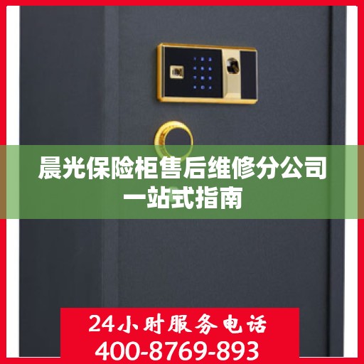 晨光保险柜售后维修分公司一站式指南