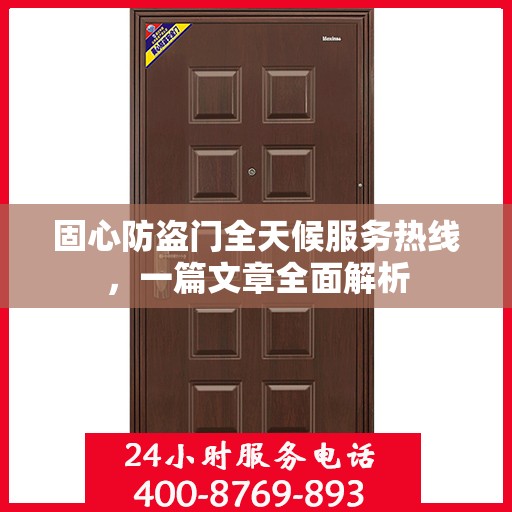 固心防盗门全天候服务热线，一篇文章全面解析