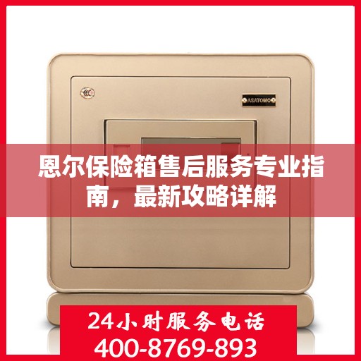 恩尔保险箱售后服务专业指南，最新攻略详解