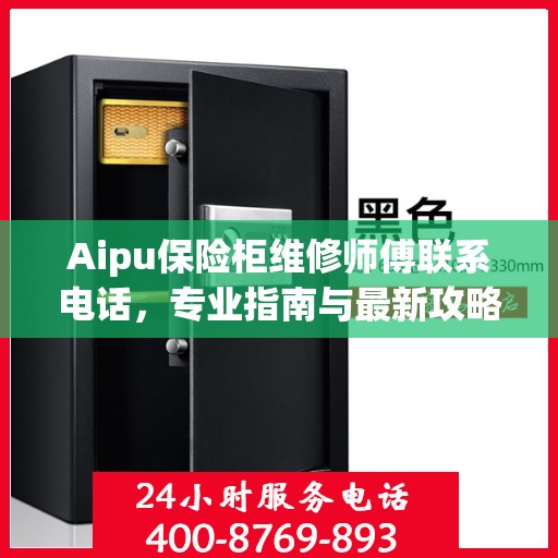 Aipu保险柜维修师傅联系电话，专业指南与最新攻略